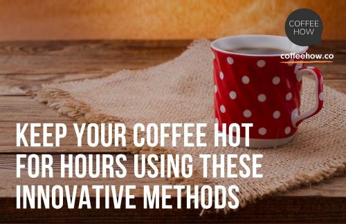 Keep Your Coffee Hot for Hours Using These Innovative Methods Headers