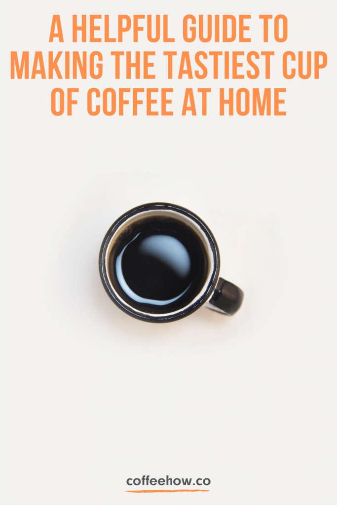A Helpful Guide To Making The Tastiest Cup Of Coffee At Home coffeeathome pin
