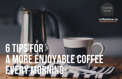 6 Tips For A More Enjoyable Coffee Every Morning